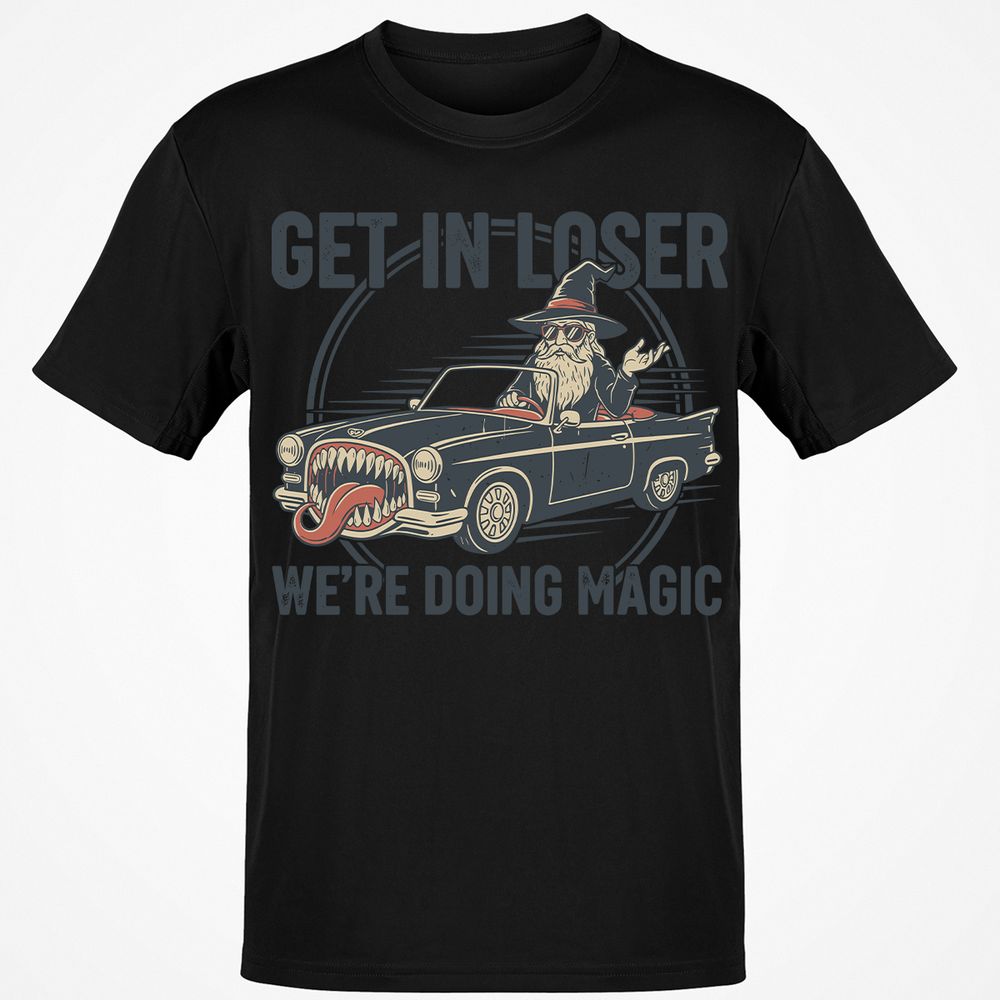 GET IN LOSER, WE’RE DOING MAGIC Classic Unisex T-Shirt - Black - 12